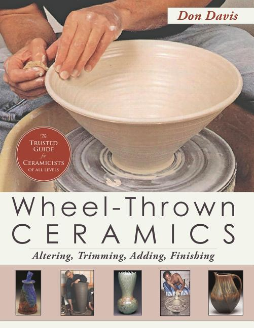 Wheel-Thrown Ceramics: Altering, Trimming, Adding, Finishing